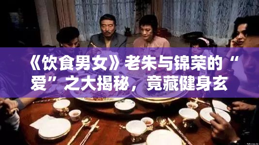 《饮食男女》中老朱为什么宣布要和锦荣在一起？