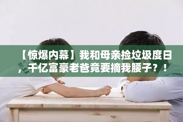 身价千亿的老爸却要拆我腰子治病