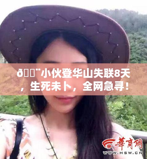 🚨小伙登华山失联8天，生死未卜，全网急寻！🔍