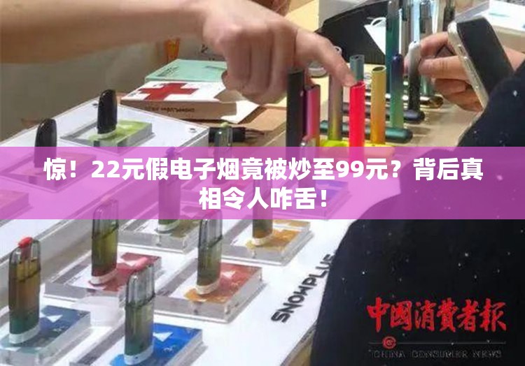 惊！22元假电子烟竟被炒至99元？背后真相令人咋舌！