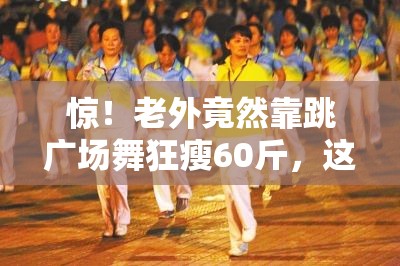 惊！老外竟然靠跳广场舞狂瘦60斤，这背后有何秘密？