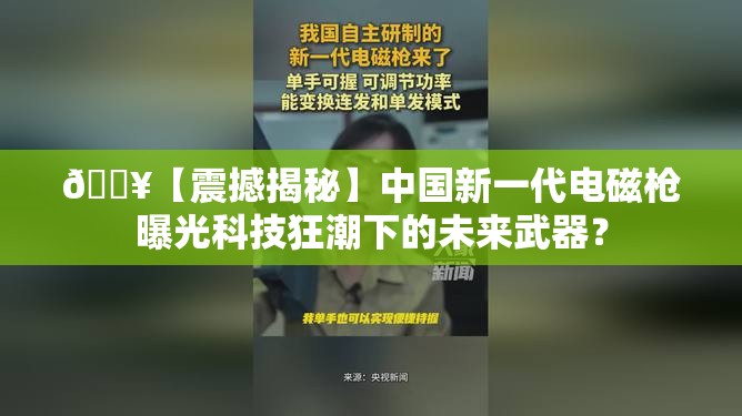 🔥【震撼揭秘】中国新一代电磁枪曝光科技狂潮下的未来武器？