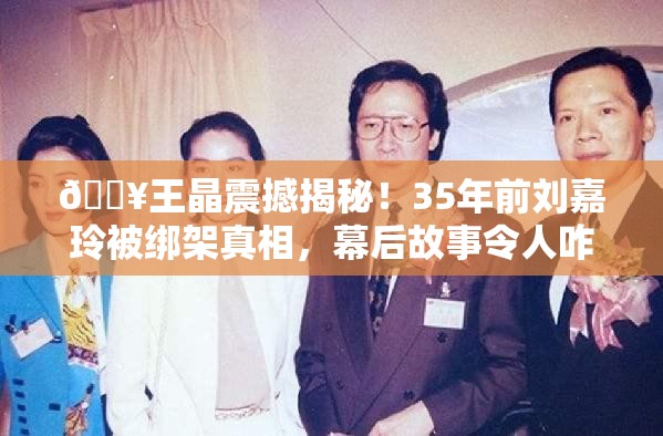 王晶重提35年前刘嘉玲被绑架内幕