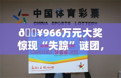 🔥966万元大奖惊现“失踪”谜团，谁将错失这天文数字？🤔