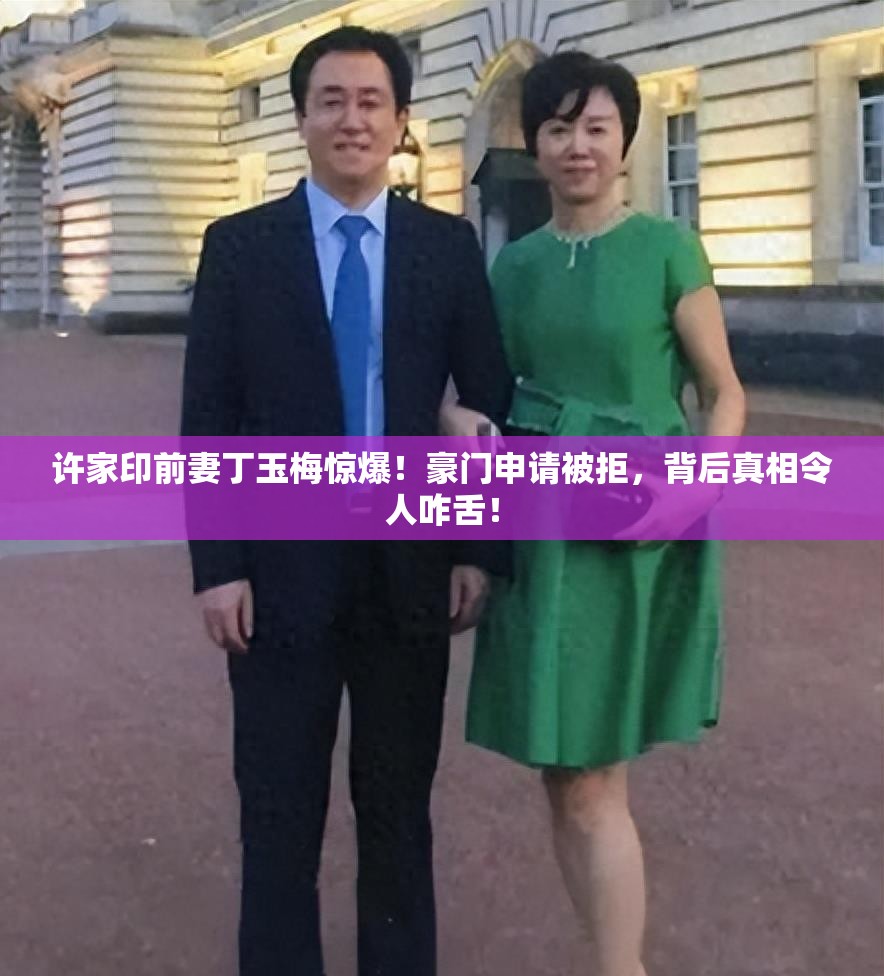 许家印前妻丁玉梅惊爆！豪门申请被拒，背后真相令人咋舌！