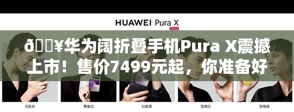 🔥华为阔折叠手机Pura X震撼上市！售价7499元起，你准备好了吗？🎉