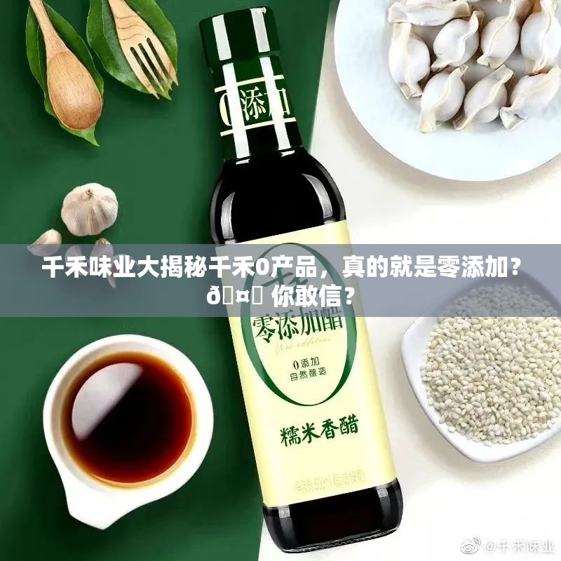 千禾味业大揭秘千禾0产品，真的就是零添加？🤔 你敢信？